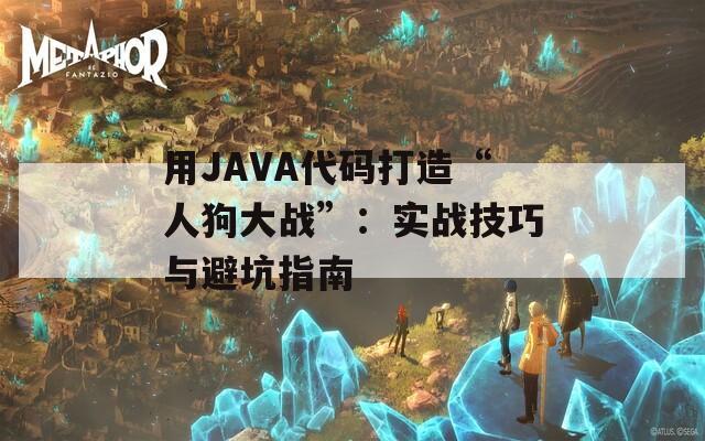 用JAVA代码打造“人狗大战”：实战技巧与避坑指南