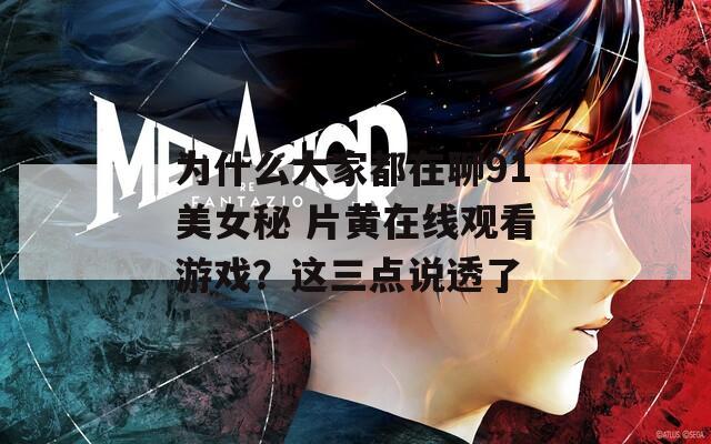 为什么大家都在聊91美女秘 片黄在线观看游戏？这三点说透了