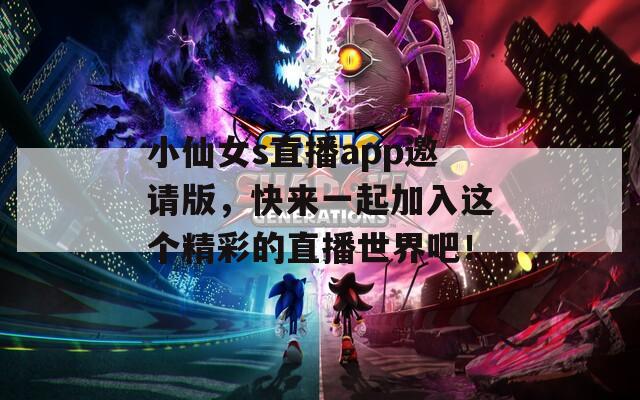 小仙女s直播app邀请版，快来一起加入这个精彩的直播世界吧！