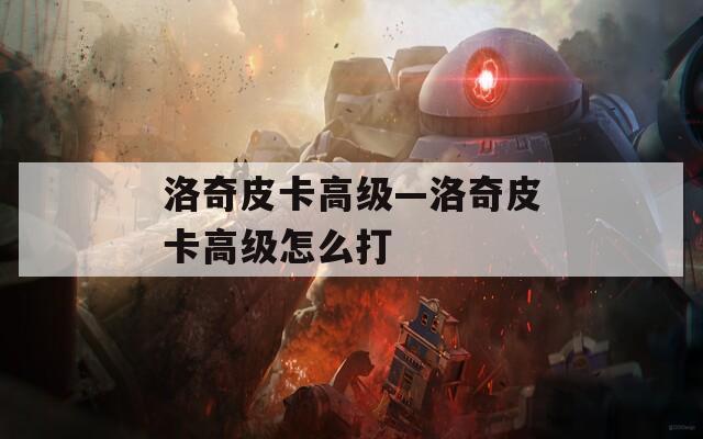 洛奇皮卡高级—洛奇皮卡高级怎么打