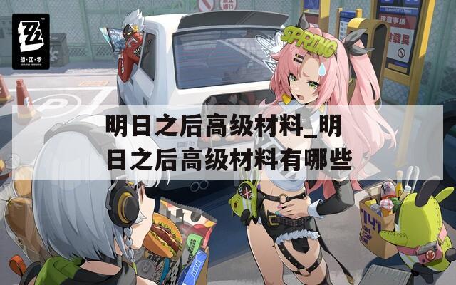 明日之后高级材料_明日之后高级材料有哪些