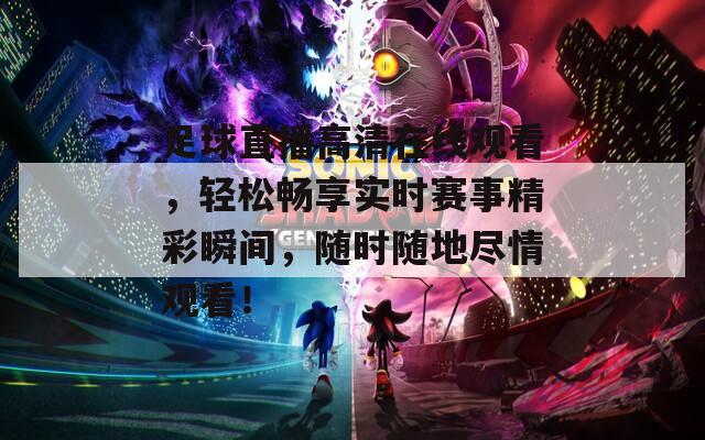 足球直播高清在线观看，轻松畅享实时赛事精彩瞬间，随时随地尽情观看！