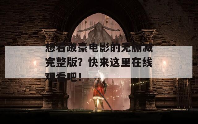 想看跛豪电影的无删减完整版？快来这里在线观看吧！
