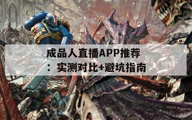 成品人直播APP推荐：实测对比+避坑指南