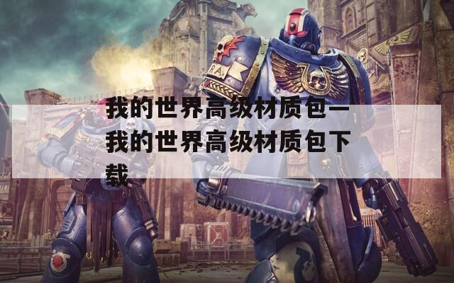 我的世界高级材质包—我的世界高级材质包下载