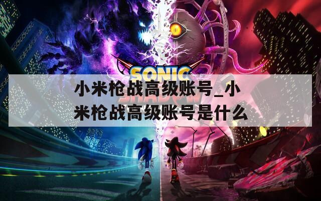 小米枪战高级账号_小米枪战高级账号是什么