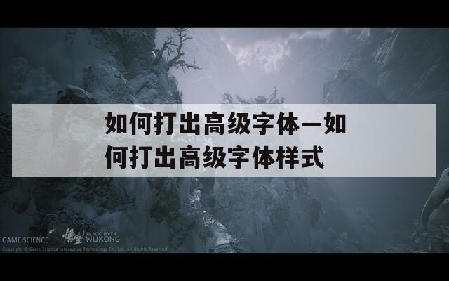 如何打出高级字体—如何打出高级字体样式