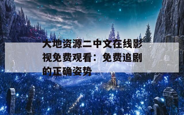 大地资源二中文在线影视免费观看：免费追剧的正确姿势