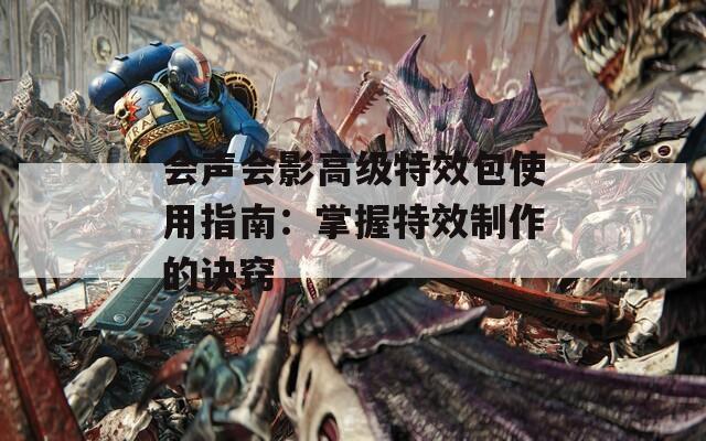 会声会影高级特效包使用指南：掌握特效制作的诀窍