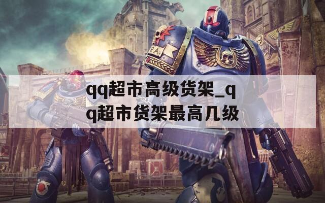 qq超市高级货架_qq超市货架最高几级