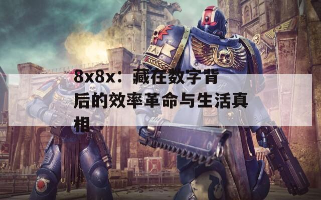 8x8x：藏在数字背后的效率革命与生活真相