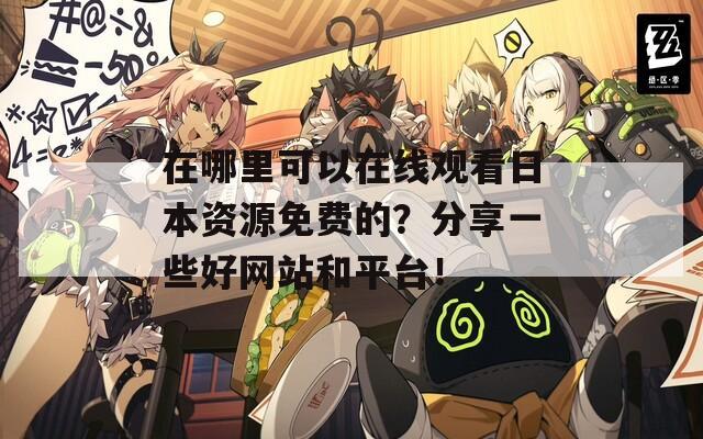 在哪里可以在线观看日本资源免费的？分享一些好网站和平台！