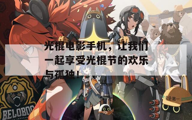 光棍电影手机，让我们一起享受光棍节的欢乐与孤独！