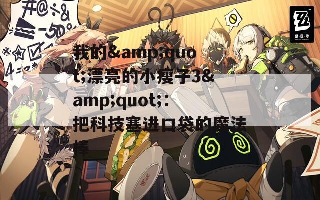 我的&quot;漂亮的小瘦子3&quot;：把科技塞进口袋的魔法棒
