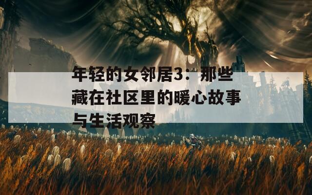 年轻的女邻居3：那些藏在社区里的暖心故事与生活观察