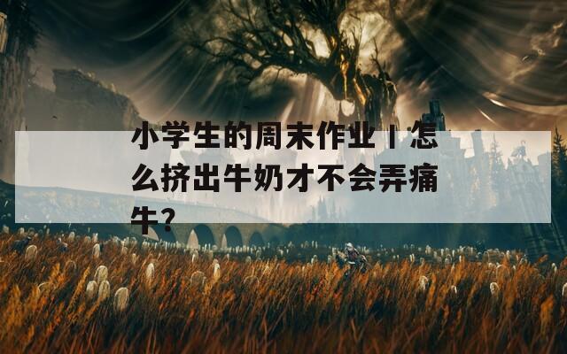 小学生的周末作业丨怎么挤出牛奶才不会弄痛牛？