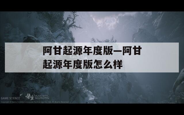 阿甘起源年度版—阿甘起源年度版怎么样