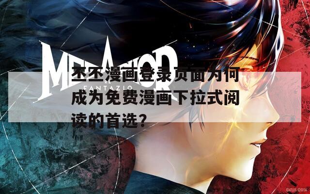 丕丕漫画登录页面为何成为免费漫画下拉式阅读的首选？