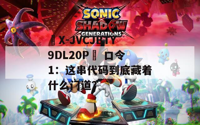 ☉X-JVCJBTY9DL20P☉ 口令1：这串代码到底藏着什么门道？