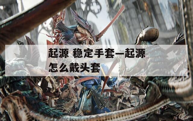 起源 稳定手套—起源怎么戴头套