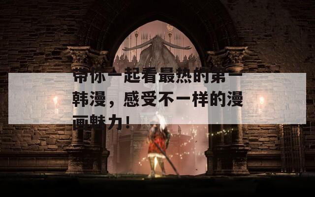 带你一起看最热的第一韩漫，感受不一样的漫画魅力！