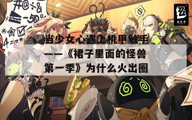 当少女心遇上机甲触手——《裙子里面的怪兽第一季》为什么火出圈？