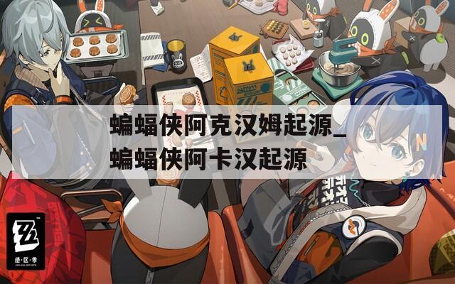 蝙蝠侠阿克汉姆起源_蝙蝠侠阿卡汉起源