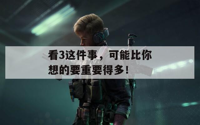看3这件事，可能比你想的要重要得多！