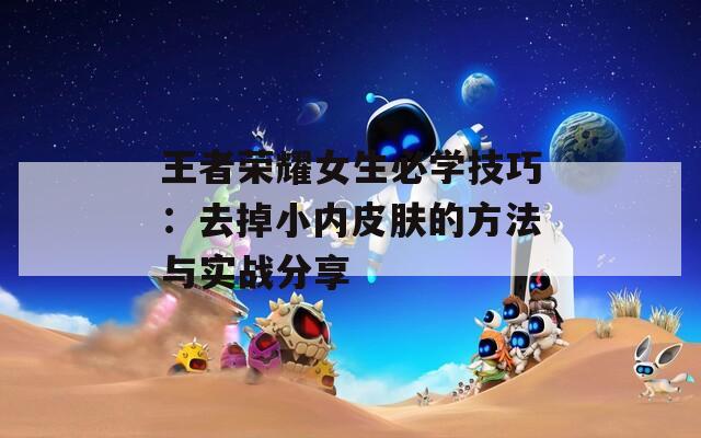 王者荣耀女生必学技巧：去掉小内皮肤的方法与实战分享