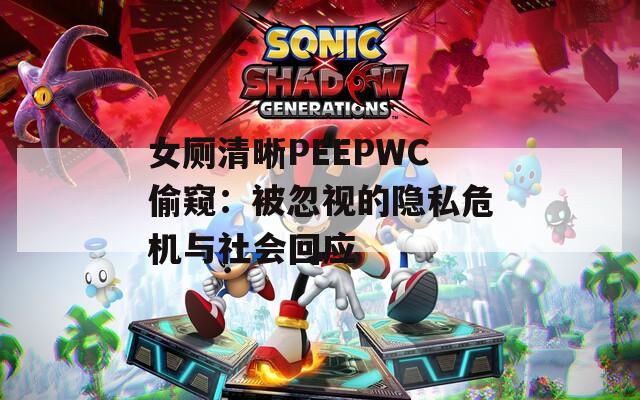 女厕清晰PEEPWC偷窥：被忽视的隐私危机与社会回应
