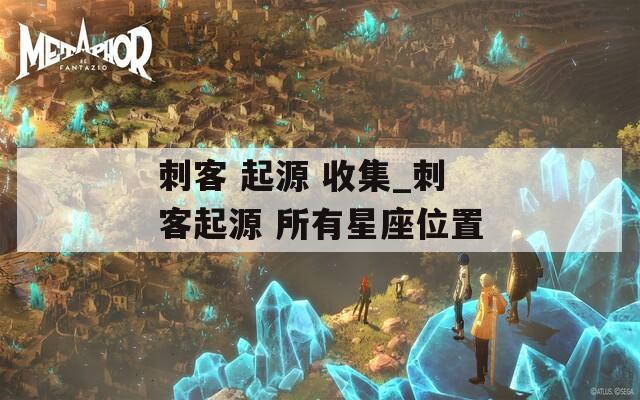 刺客 起源 收集_刺客起源 所有星座位置