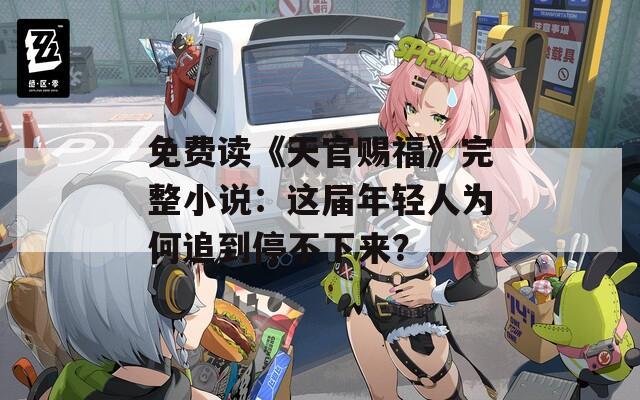 免费读《天官赐福》完整小说：这届年轻人为何追到停不下来？
