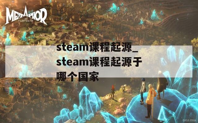 steam课程起源_steam课程起源于哪个国家