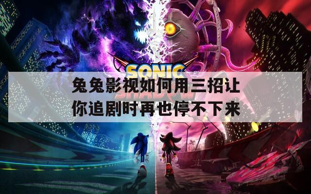 兔兔影视如何用三招让你追剧时再也停不下来