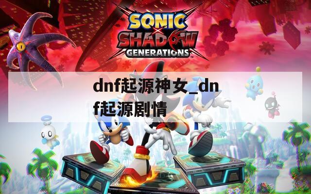 dnf起源神女_dnf起源剧情