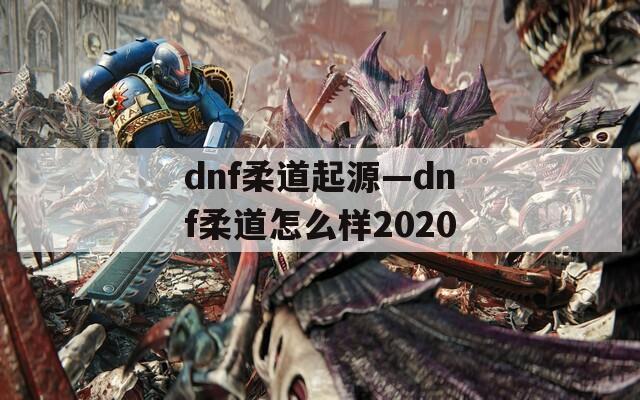 dnf柔道起源—dnf柔道怎么样2020