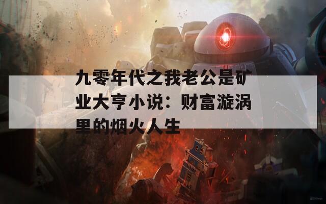 九零年代之我老公是矿业大亨小说：财富漩涡里的烟火人生