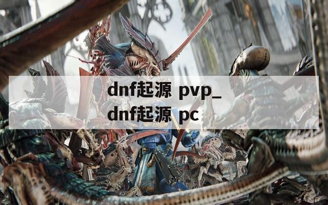 dnf起源 pvp_dnf起源 pc