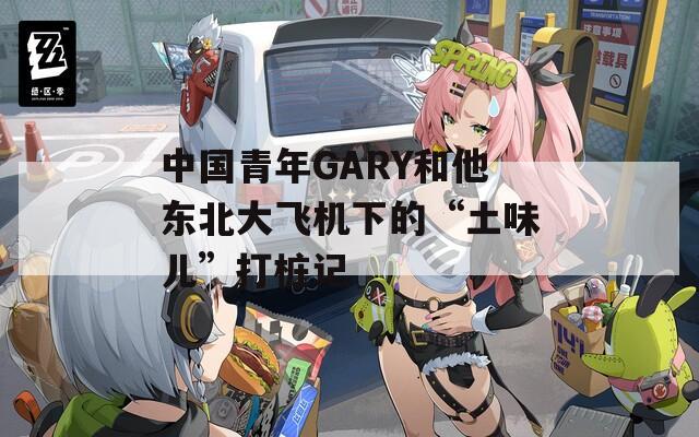 中国青年GARY和他东北大飞机下的“土味儿”打桩记