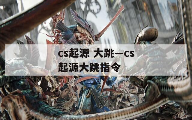 cs起源 大跳—cs起源大跳指令
