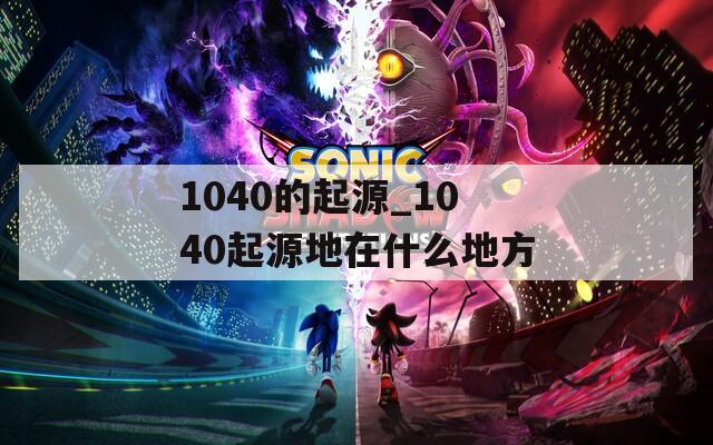 1040的起源_1040起源地在什么地方