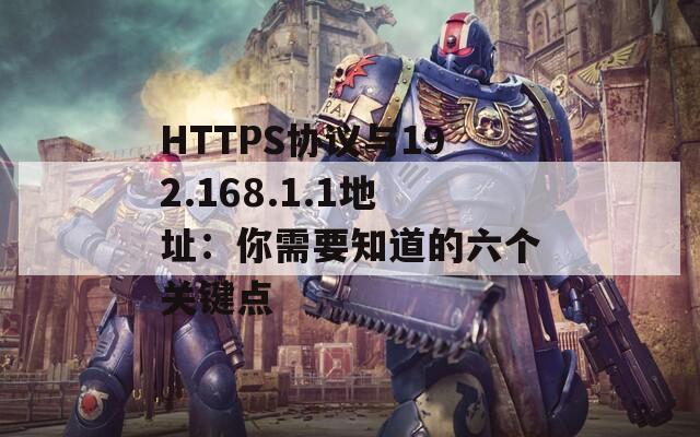 HTTPS协议与192.168.1.1地址：你需要知道的六个关键点