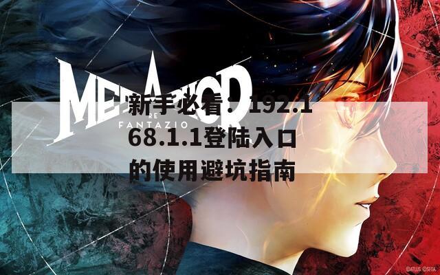 新手必看：192.168.1.1登陆入口的使用避坑指南
