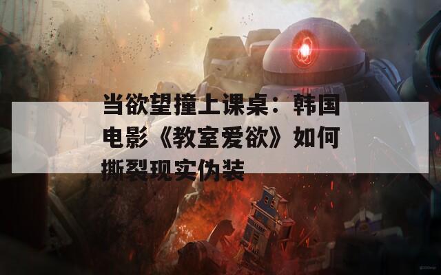 当欲望撞上课桌：韩国电影《教室爱欲》如何撕裂现实伪装
