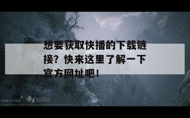 想要获取快播的下载链接？快来这里了解一下官方网址吧！