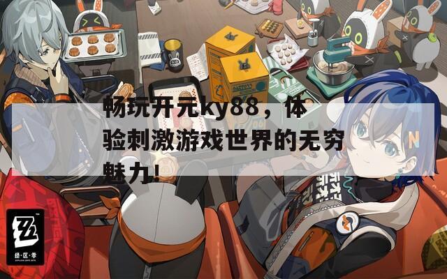 畅玩开元ky88，体验刺激游戏世界的无穷魅力！