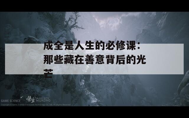 成全是人生的必修课：那些藏在善意背后的光芒