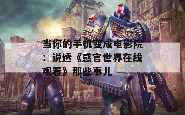 当你的手机变成电影院：说透《感官世界在线观看》那些事儿