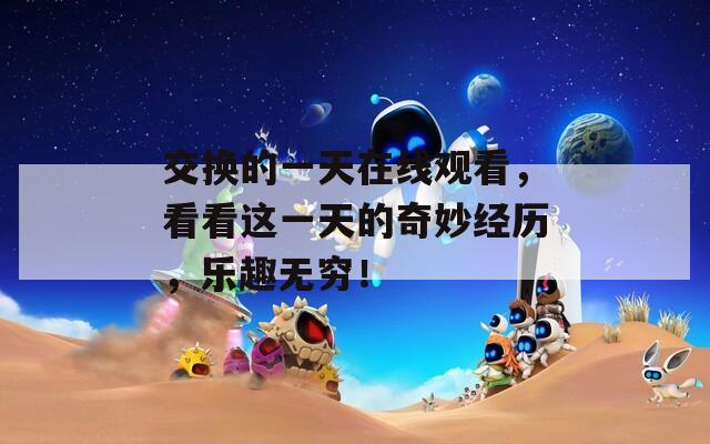 交换的一天在线观看，看看这一天的奇妙经历，乐趣无穷！