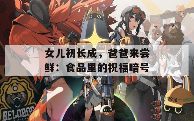 女儿初长成，爸爸来尝鲜：食品里的祝福暗号